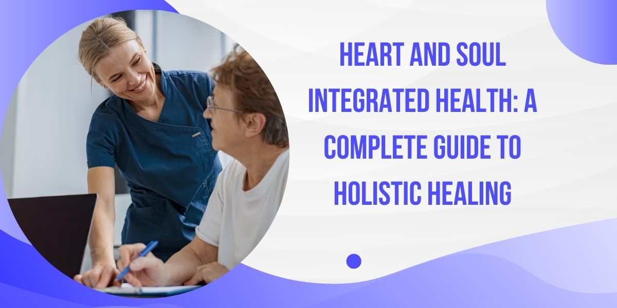Heart and Soul Integrated Health: A Complete Guide to Holistic Healing